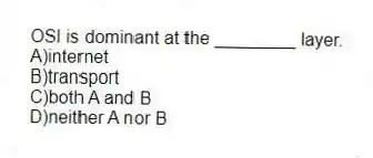 OSI is dominant at the ________ layer.
A)internet
B)transport
C)both A and B
D)neither A nor B