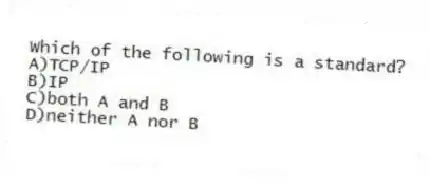 Which of the following is a standard?
A)TCP/IP
B)IP
C)both A and B
D)neither A nor B