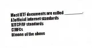 Most IETF documents are called ________.
A)official internet standards
B)TCP/IP standards
C)RFCs
D)none of the above