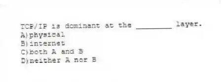 TCP/IP is dominant at the ________ layer.
A)physical
B)internet
C)both A and B
D)neither A nor B