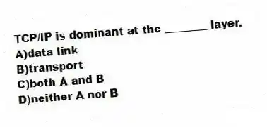 TCP/IP is dominant at the ________ layer.
A)data link
B)transport
C)both A and B
D)neither A nor B