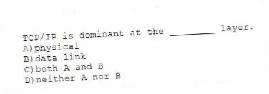TCP/IP is dominant at the ________ layer.
A)physical
B)data link
C)both A and B
D)neither A nor B