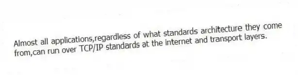 Almost all applications,regardless of what standards architecture they come from,can run over TCP/IP standards at the internet and transport layers.