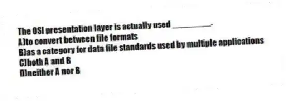 The OSI presentation layer is actually used ________.
A)to convert between file formats
B)as a category for data file standards used by multiple applications
C)both A and B
D)neither A nor B