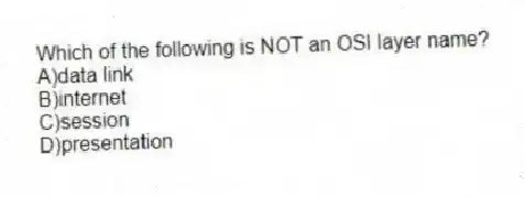Which of the following is NOT an OSI layer name?
A)data link
B)internet
C)session
D)presentation