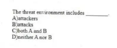 The threat environment includes ________.
A)attackers
B)attacks
C)both A and B
D)neither A nor B