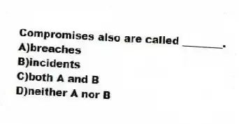 Compromises also are called ________.
A)breaches
B)incidents
C)both A and B
D)neither A nor B