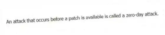 An attack that occurs before a patch is available is called a zero-day attack.