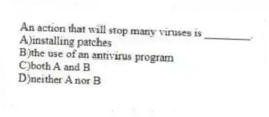 An action that will stop many viruses is ________.
A)installing patches
B)the use of an antivirus program
C)both A and B
D)neither A nor B