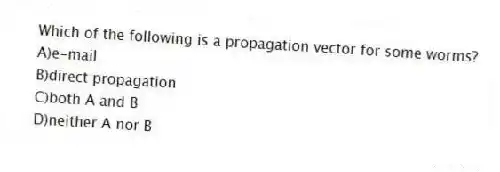 Which of the following is a propagation vector for some worms?
A)e-mail
B)direct propagation
C)both A and B
D)neither A nor B