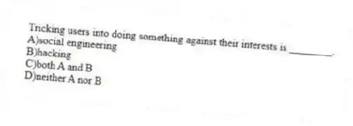 Tricking users into doing something against their interests is ________.
A)social engineering
B)hacking
C)both A and B
D)neither A nor B