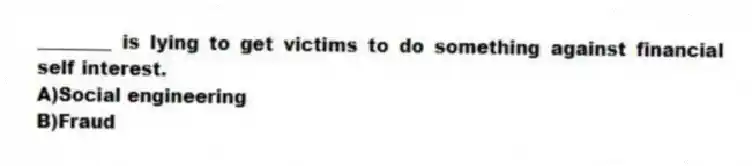 ________ is lying to get victims to do something against financial self interest.
A)Social engineering
B)Fraud