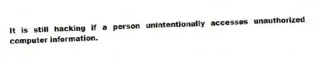 It is still hacking if a person unintentionally accesses unauthorized computer information.