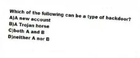 Which of the following can be a type of backdoor?
A)A new account
B)A Trojan horse
C)both A and B
D)neither A nor B