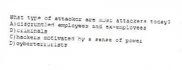 What type of attacker are most attackers today?
A)disgruntled employees and ex-employees
B)criminals
C)hackers motivated by a sense of power
D)cyberterrorists
