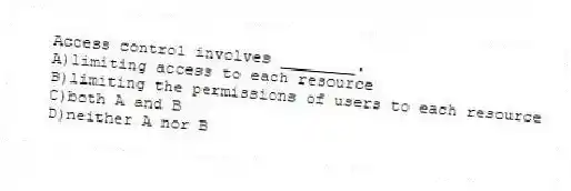 Access control involves ________.
A)limiting access to each resource
B)limiting the permissions of users to each resource
C)both A and B
D)neither A nor B