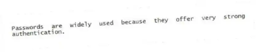 Passwords are widely used because they offer very strong authentication.