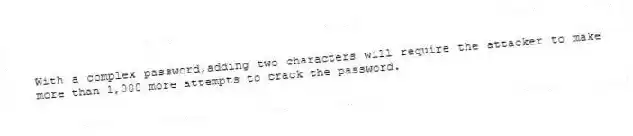 With a complex password,adding two characters will require the attacker to make more than 1,000 more attempts to crack the password.