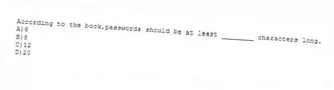 According to the book,passwords should be at least ________ characters long.
A)6
B)8
C)12
D)20