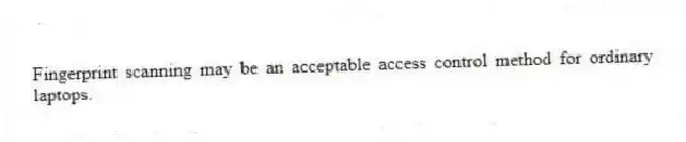 Fingerprint scanning may be an acceptable access control method for ordinary laptops.
