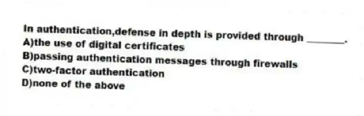 In authentication,defense in depth is provided through ________.
A)the use of digital certificates
B)passing authentication messages through firewalls
C)two-factor authentication
D)none of the above