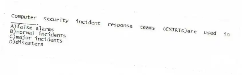 Computer security incident response teams (CSIRTs)are used in ________.
A)false alarms
B)normal incidents
C)major incidents
D)disasters