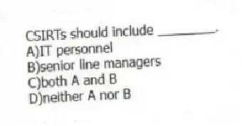 CSIRTs should include ________.
A)IT personnel
B)senior line managers
C)both A and B
D)neither A nor B