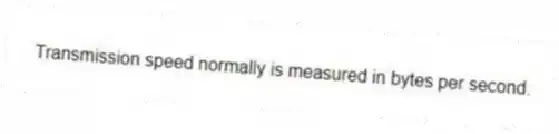 Transmission speed normally is measured in bytes per second.