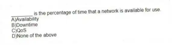 ________ is the percentage of time that a network is available for use.
A)Availability
B)Downtime
C)QoS
D)None of the above
