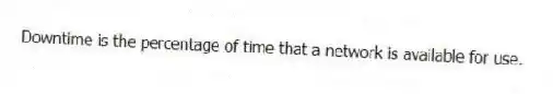 Downtime is the percentage of time that a network is available for use.