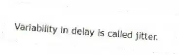 Variability in delay is called jitter.