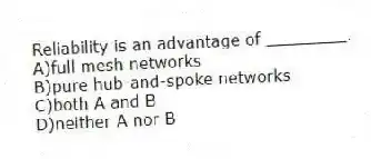 Reliability is an advantage of ________.
A)full mesh networks
B)pure hub-and-spoke networks
C)both A and B
D)neither A nor B