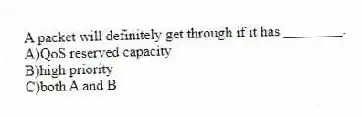 A packet will definitely get through if it has ________.
A)QoS reserved capacity
B)high priority
C)both A and B