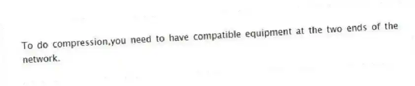 To do compression,you need to have compatible equipment at the two ends of the network.