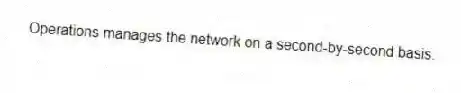 Operations manages the network on a second-by-second basis.