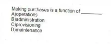 Making purchases is a function of ________.
A)operations
B)administration
C)provisioning
D)maintenance