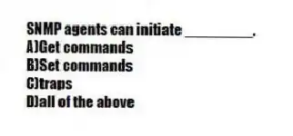 SNMP agents can initiate ________.
A)Get commands
B)Set commands
C)traps
D)all of the above