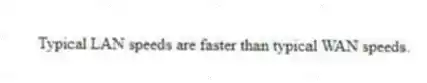 Typical LAN speeds are faster than typical WAN speeds.