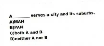 A ________ serves a city and its suburbs.
A)MAN
B)PAN
C)both A and B
D)neither A nor B