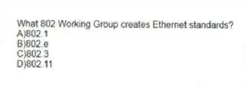 What 802 Working Group creates Ethernet standards?
A)802.1
B)802.e
C)802.3
D)802.11