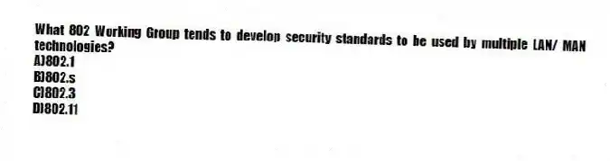What 802 Working Group tends to develop security standards to be used by multiple LAN/ MAN technologies?
A)802.1
B)802.s
C)802.3
D)802.11