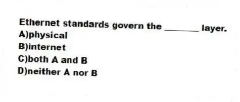 Ethernet standards govern the ________ layer.
A)physical
B)internet
C)both A and B
D)neither A nor B