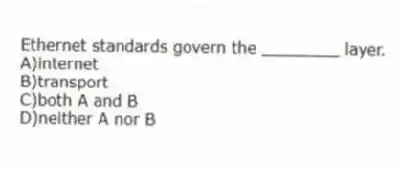 Ethernet standards govern the ________ layer.
A)internet
B)transport
C)both A and B
D)neither A nor B