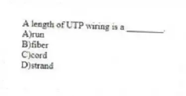 A length of UTP wiring is a ________.
A)run
B)fiber
C)cord
D)strand