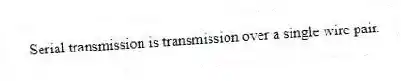 Serial transmission is transmission over a single wire pair.