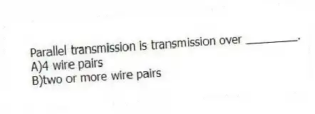 Parallel transmission is transmission over ________.
A)4 wire pairs
B)two or more wire pairs