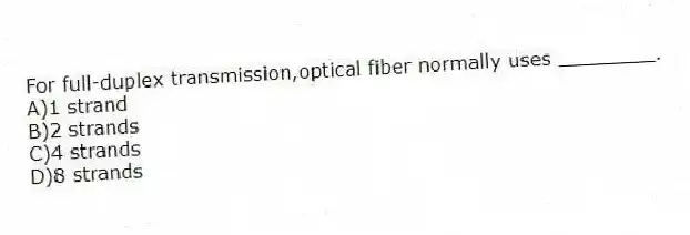 For full-duplex transmission,optical fiber normally uses ________.
A)1 strand
B)2 strands
C)4 strands
D)8 strands