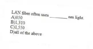 LAN fiber often uses ________ nm light.
A)850
B)1,310
C)1,550
D)all of the above