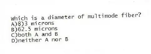 Which is a diameter of multimode fiber?
A)8)3 microns
B)62.5 microns
C)both A and B
D)neither A nor B
