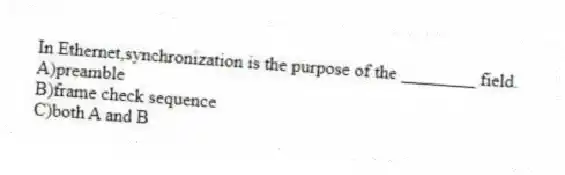 In Ethernet,synchronization is the purpose of the ________ field.
A)preamble
B)frame check sequence
C)both A and B